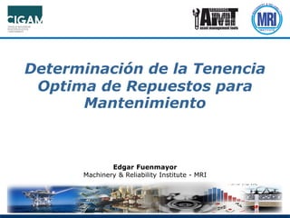 Determinación de la Tenencia
Optima de Repuestos para
Mantenimiento
Edgar Fuenmayor
Machinery & Reliability Institute - MRI
 