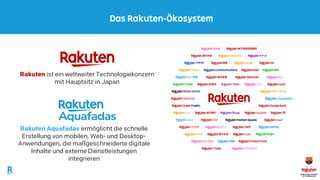 2
Rakuten ist ein weltweiter Technologiekonzern
mit Hauptsitz in Japan
Das Rakuten-Ökosystem
Rakuten Aquafadas ermöglicht die schnelle
Erstellung von mobilen, Web- und Desktop-
Anwendungen, die maßgeschneiderte digitale
Inhalte und externe Dienstleistungen
integrieren
 