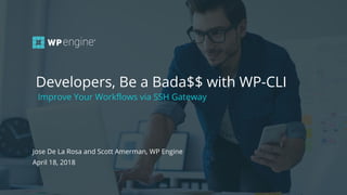 #wpewebinar
Improve Your Workflows via SSH Gateway
Jose De La Rosa and Scott Amerman, WP Engine
April 18, 2018
Developers, Be a Bada$$ with WP-CLI
 