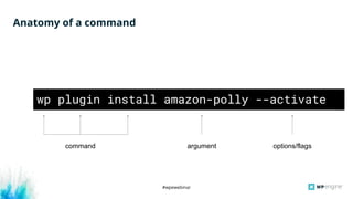 #wpewebinar
Anatomy of a command
wp plugin install amazon-polly --activate
argument options/flagscommand
 