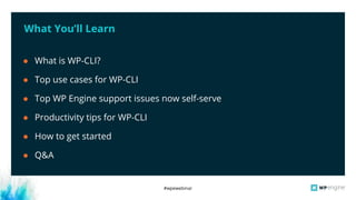 #wpewebinar
What You’ll Learn
● What is WP-CLI?
● Top use cases for WP-CLI
● Top WP Engine support issues now self-serve
● Productivity tips for WP-CLI
● How to get started
● Q&A
 