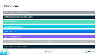 #wpewebinar
YAML Config File
Resources.
Getting Started with SSH Gateway
SSH Key Management for Shell Access
SSH Gateway FAQ
Docs on Installing WP-CLI
WP-CLI Package Index
WP-CLI Login Command WP Checksum WP Sec
Demo Video -- WP-CLI in Action
 