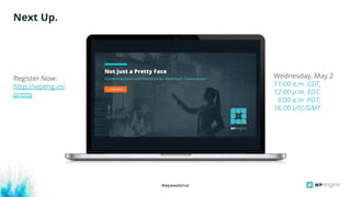 #wpewebinar
Next Up.
Register Now:
http://wpeng.in/
pretty
Wednesday, May 2
11:00 a.m. CDT,
12:00 p.m. EDT,
9:00 a.m. PDT,
16:00 UTC/GMT
 