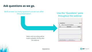 #wpewebinar
Ask questions as we go.
We’ll answer as many questions as we can after
the presentation
Slides and recording will be
made available shortly after
the webinar
Use the “Questions” pane
throughout the webinar
 