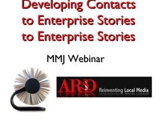 Developing Contacts
to Enterprise Stories
to Enterprise Stories
    MMJ Webinar
 