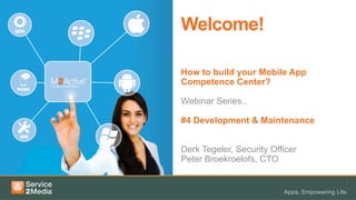 1	
  
30 MINUTEN
Welcome!
How to build your Mobile App
Competence Center?
Webinar Series..
#4 Development & Maintenance
Derk Tegeler, Security Officer
Peter Broekroelofs, CTO
 