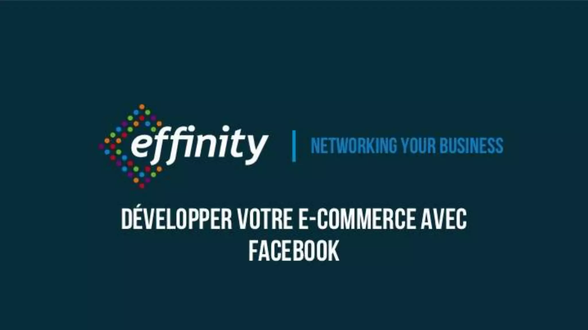 Networking your
business
Développer votre e-commerce avec
Facebook
 