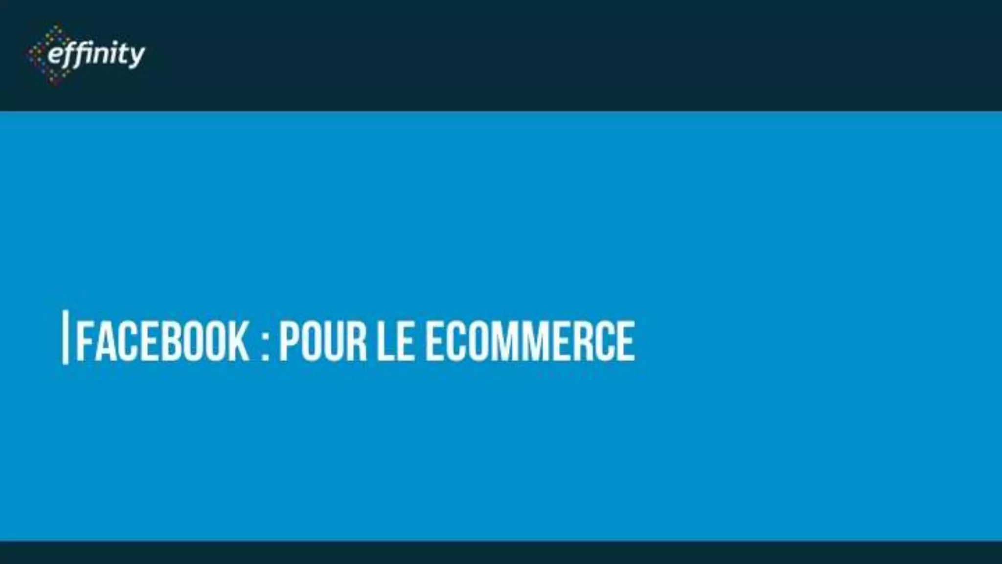 FACEBOOK : POUR LE
ECOMMERCE
 
