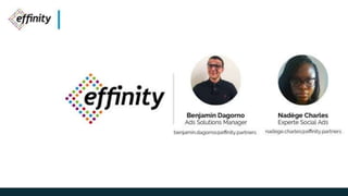 Benjamin Dagorno
Ads Solutions Manager
benjamin.dagorno@effinity.partners
Nadège Charles
Experte Social Ads
nadege.charles@effinity.partners
 