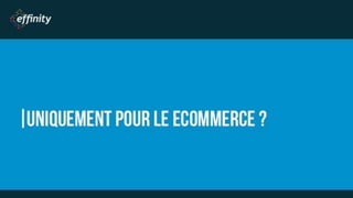 UNIQUEMENT POUR LE
ECOMMERCE ?
 