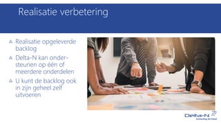 Realisatie verbetering
Realisatie opgeleverde
backlog
Delta-N kan onder-
steunen op één of
meerdere onderdelen
U kunt de backlog ook
in zijn geheel zelf
uitvoeren
 