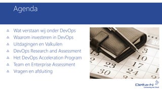 Agenda
Wat verstaan wij onder DevOps
Waarom investeren in DevOps
Uitdagingen en Valkuilen
DevOps Research and Assessment
Het DevOps Acceleration Program
Team en Enterprise Assessment
Vragen en afsluiting
 