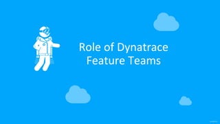 confidential
Role of Dynatrace
Feature Teams
 