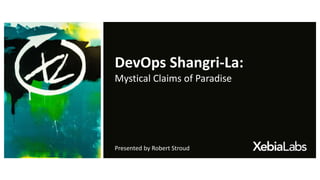 DevOps Shangri-La:
Mystical Claims of Paradise
Presented by Robert Stroud
 