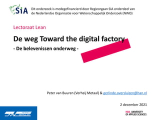 De weg Toward the digital factory
- De belevenissen onderweg -
Peter van Buuren (Verheij Metaal) & gerlinde.oversluizen@han.nl
2 december 2021
Lectoraat Lean
 