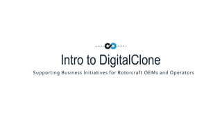 Intro to DigitalClone
Supporting Business Initiatives for Rotorcraft OEMs and Operators
 