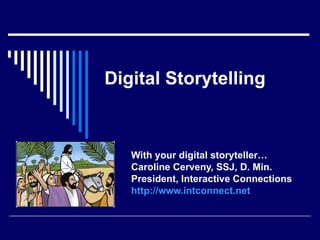 Digital Storytelling With your digital storyteller… Caroline Cerveny, SSJ, D. Min. President, Interactive Connections http://www.intconnect.net   