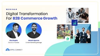 Digital Transformation
For B2B Commerce Growth
W E B I N A R
Atul Gupta
CEO & Co-Founder
Akash Apurva
Content Marketing Manager
 