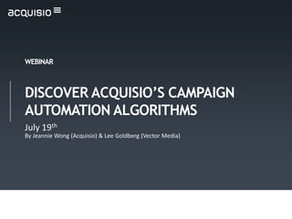 WEBINAR



DISCOVER ACQUISIO’S CAMPAIGN
AUTOMATION ALGORITHMS
July 19th
By Jeannie Wong (Acquisio) & Lee Goldberg (Vector Media)
 