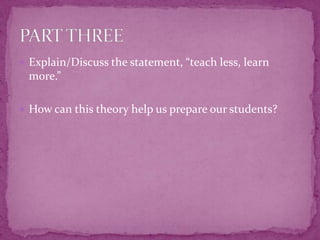 Explain/Discuss the statement, “teach less, learn more.”How can this theory help us prepare our students?PART THREE	