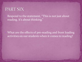 Respond to the statement, “This is not just about reading. It’s about thinking.”What are the effects of pre-reading and front loading activities on our students when it comes to reading?PART SIX