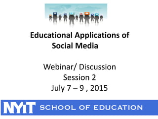 Educational Applications of
Social Media
Webinar/ Discussion
Session 2
July 7 – 9 , 2015
 