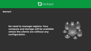 No need to manage regions. Your
compute and storage will be available
where the clients are without any
conﬁguration.
#smart
 