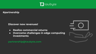 Discover new revenues!
● Realize commercial returns
● Overcome challenges in edge computing
investments
partnership@taubyte.com
#partnership
 