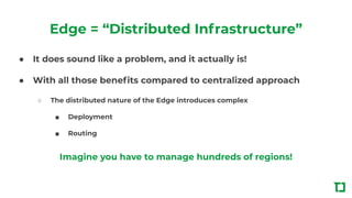 Edge = “Distributed Infrastructure”
● It does sound like a problem, and it actually is!
● With all those beneﬁts compared ...