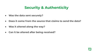 Security & Authenticity
● Was the data sent securely?
● Does it come from the source that claims to send the data?
● Was i...