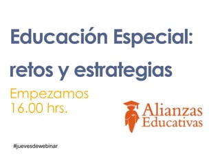 Educación Especial:
retos y estrategias
Empezamos
16.00 hrs.

#juevesdewebinar
 