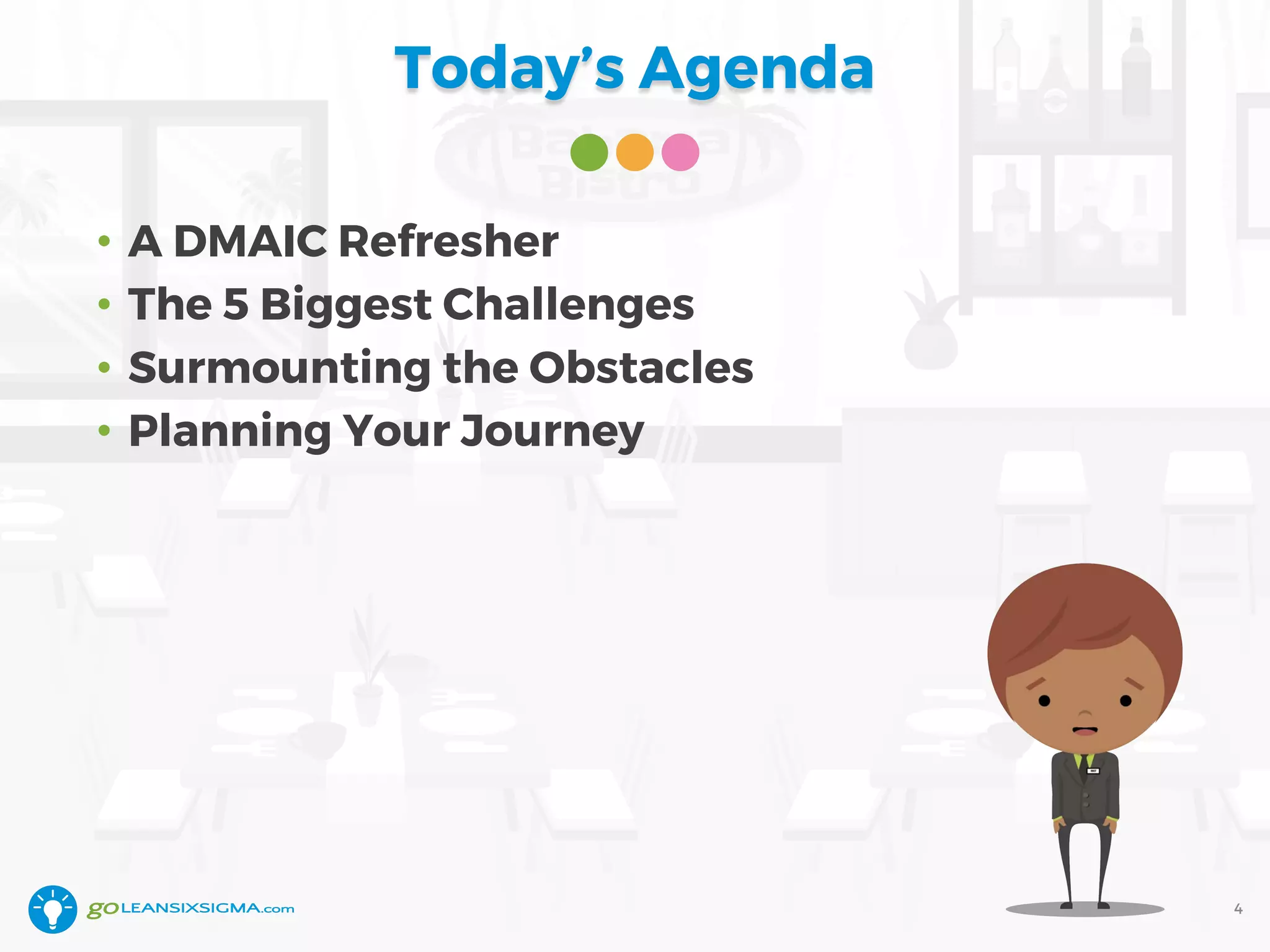 Today’s Agenda
• A DMAIC Refresher
• The 5 Biggest Challenges
• Surmounting the Obstacles
• Planning Your Journey
4
 
