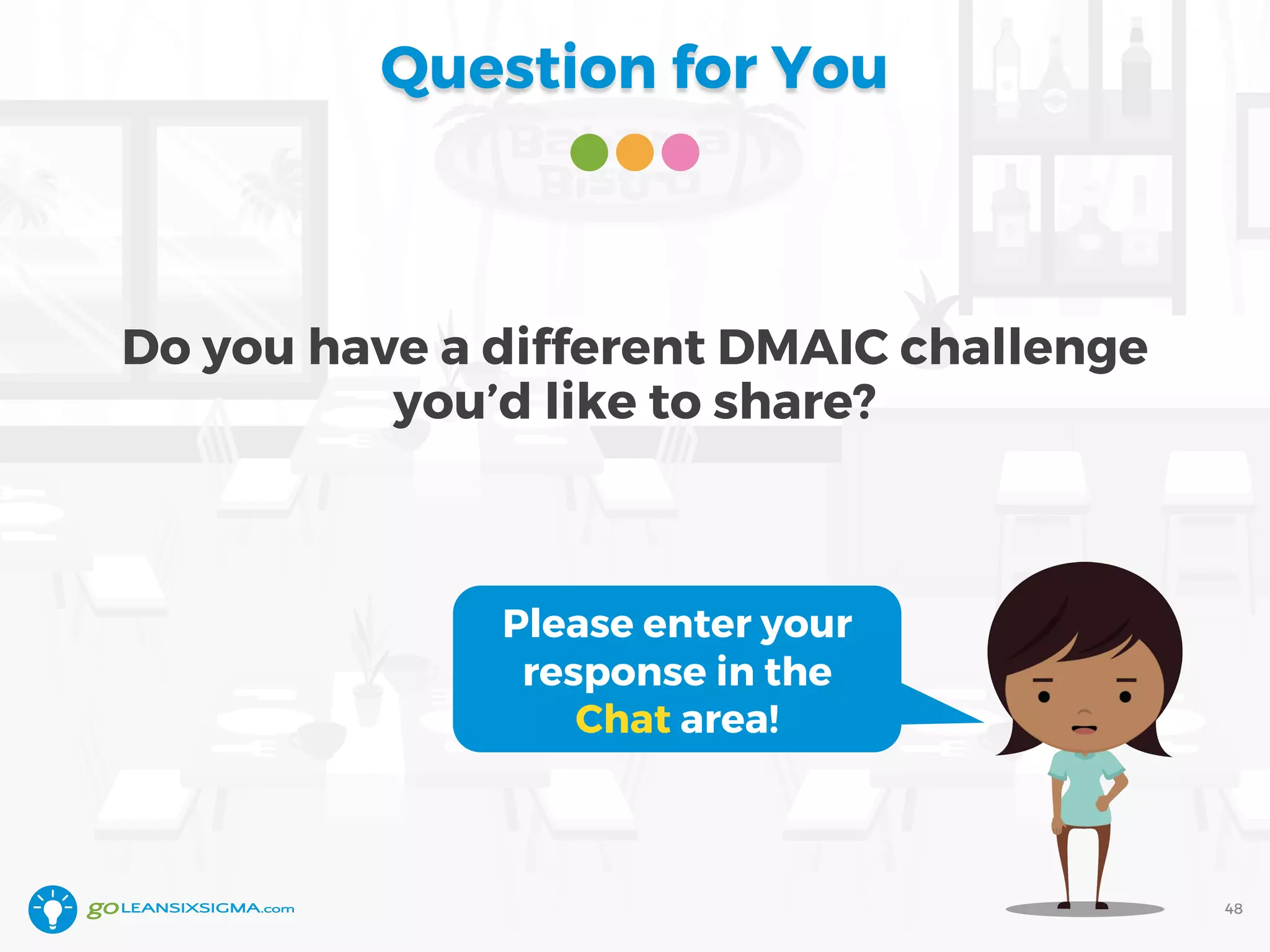 Question for You
Do you have a different DMAIC challenge
you’d like to share?
48
Please enter your
response in the
Chat area!
 
