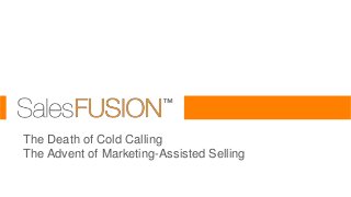 The Death of Cold Calling
The Advent of Marketing-Assisted Selling

 