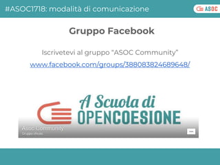 Iscrivetevi al gruppo “ASOC Community”
www.facebook.com/groups/388083824689648/
Gruppo Facebook
#ASOC1718: modalità di com...