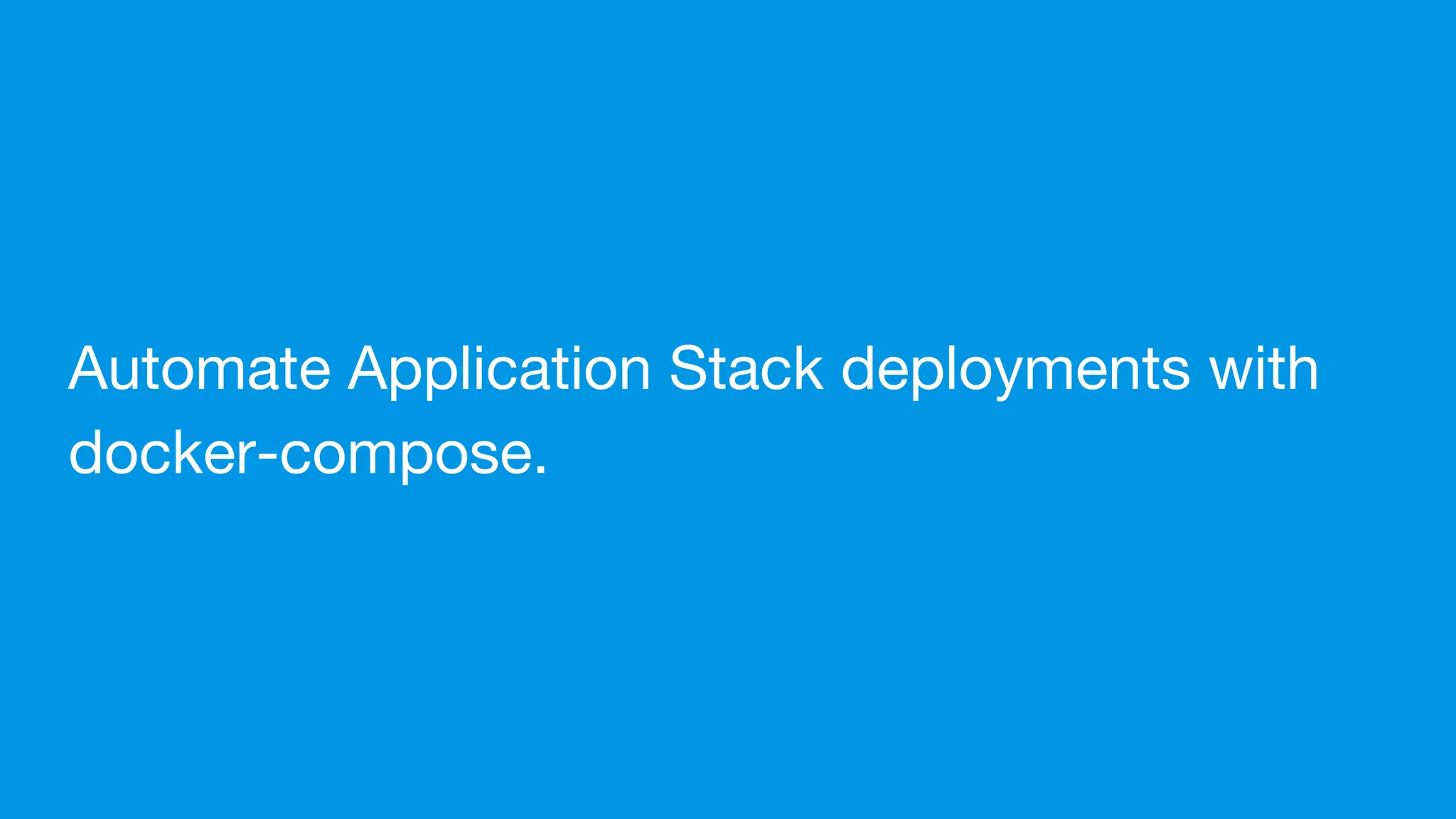 Automate Application Stack deployments with
docker-compose.
 