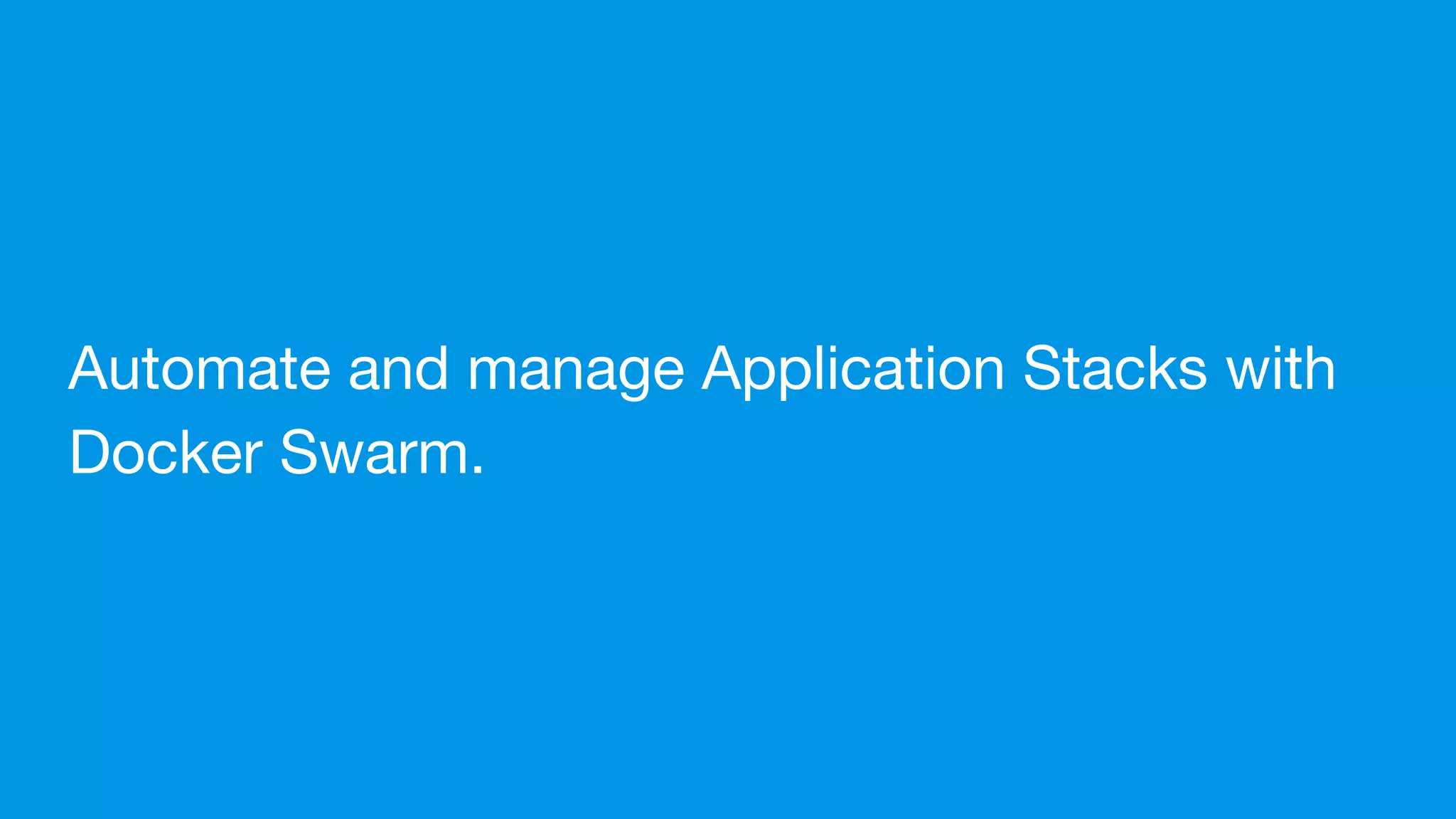 Automate and manage Application Stacks with
Docker Swarm.
 