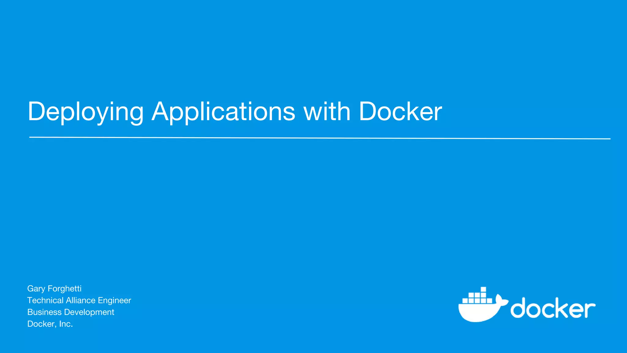 Deploying Applications with Docker
Gary Forghetti
Technical Alliance Engineer
Business Development
Docker, Inc.
 