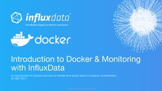 © 2017 InfluxData. All rights reserved.1 © 2017 InfluxData. All rights reserved.1
An introduction to Docker and how to handle time series data in container orchestration
25 SEP 2017
Introduction to Docker & Monitoring
with InfluxData
 