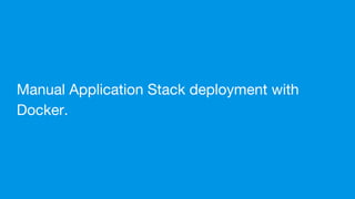 Manual Application Stack deployment with
Docker.
 