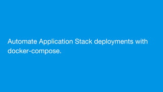 Automate Application Stack deployments with
docker-compose.
 