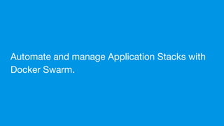 Automate and manage Application Stacks with
Docker Swarm.
 