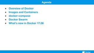 ● Overview of Docker
● Images and Containers
● docker-compose
● Docker Swarm
● What's new in Docker 17.06
Agenda
 