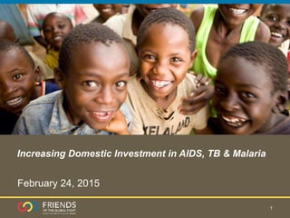 Increasing Domestic Investment in AIDS, TB & Malaria
1
February 24, 2015
 