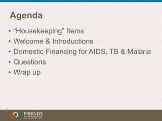Agenda
• “Housekeeping” Items
• Welcome & Introductions
• Domestic Financing for AIDS, TB & Malaria
• Questions
• Wrap up
2
 