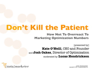 Don’t Kill the Patient
                How Not To Overreact To
         Marketing Optimization Numbers

                                   [presented by]
               Kate O’Neill, CEO and Founder
      and Josh Oakes, Director of Optimization
                moderated by Lucas Hendrickson
 