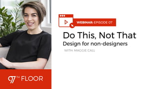1
WEBINAR: EPISODE 07
Do This, Not That
Design for non-designers
WITH: MAGGIE CALL
 