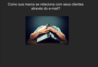 23
Como sua marca se relaciona com seus clientes
através do e-mail?
 