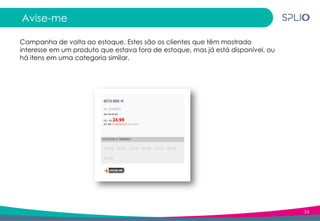 34
Avise-me
Campanha de volta ao estoque. Estes são os clientes que têm mostrado
interesse em um produto que estava fora de estoque, mas já está disponível, ou
há itens em uma categoria similar.
 