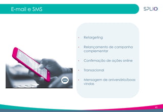 40
E-mail e SMS
• Retargeting
• Relançamento de campanha
complementar
• Confirmação de ações online
• Transacional
• Mensagem de aniversário/boas
vindas
 